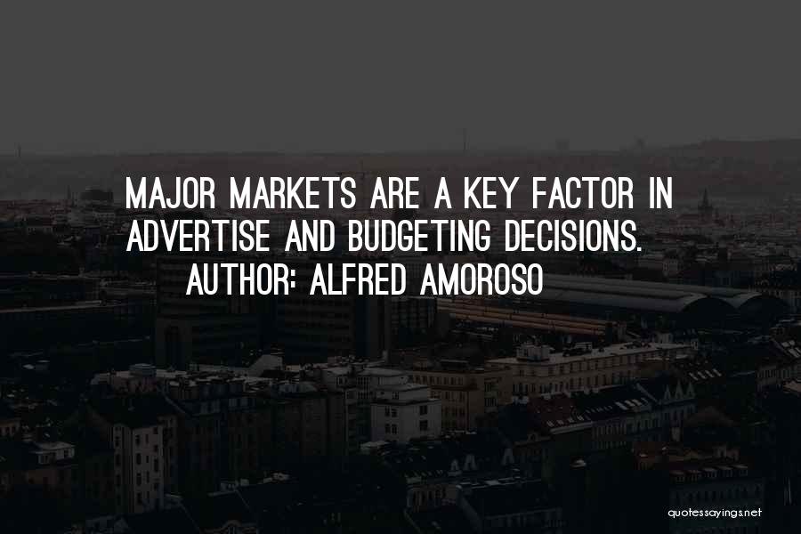 Alfred Amoroso Quotes: Major Markets Are A Key Factor In Advertise And Budgeting Decisions.