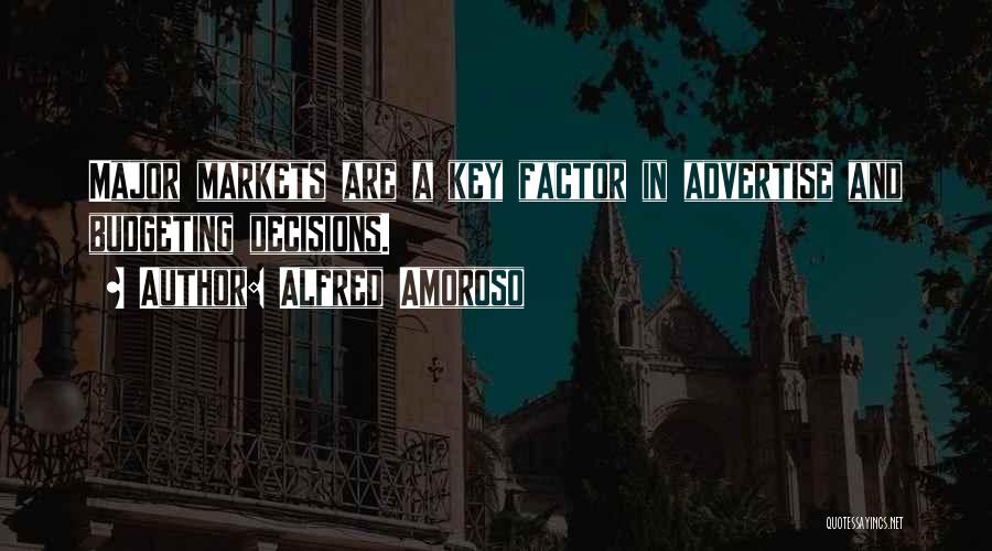 Alfred Amoroso Quotes: Major Markets Are A Key Factor In Advertise And Budgeting Decisions.