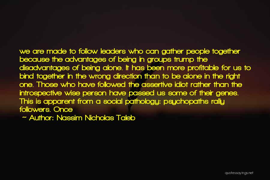Nassim Nicholas Taleb Quotes: We Are Made To Follow Leaders Who Can Gather People Together Because The Advantages Of Being In Groups Trump The
