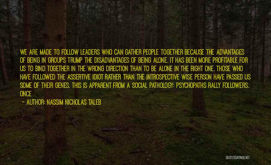 Nassim Nicholas Taleb Quotes: We Are Made To Follow Leaders Who Can Gather People Together Because The Advantages Of Being In Groups Trump The