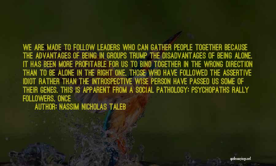 Nassim Nicholas Taleb Quotes: We Are Made To Follow Leaders Who Can Gather People Together Because The Advantages Of Being In Groups Trump The