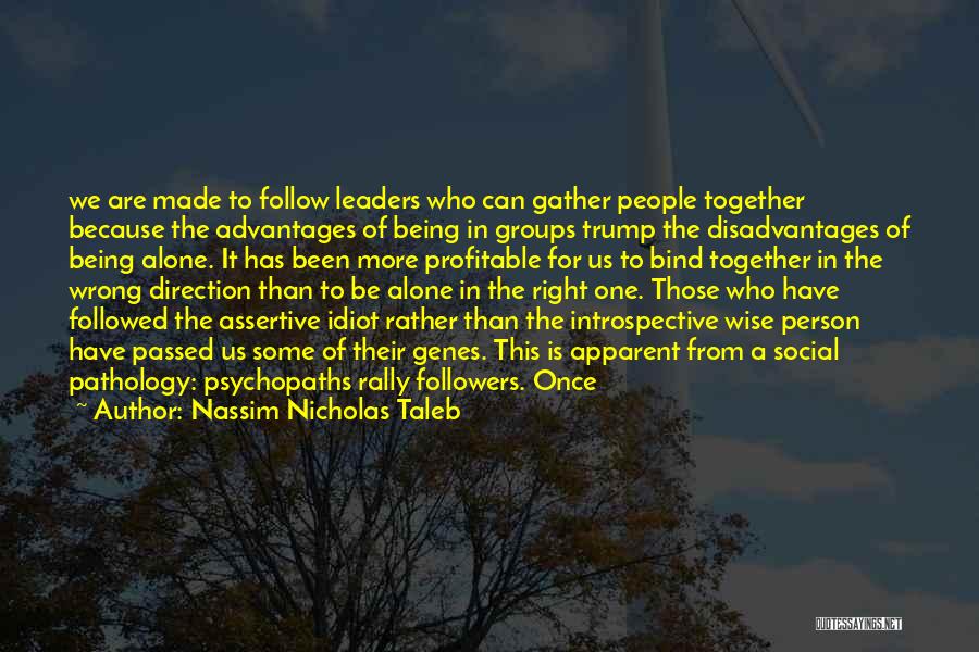 Nassim Nicholas Taleb Quotes: We Are Made To Follow Leaders Who Can Gather People Together Because The Advantages Of Being In Groups Trump The