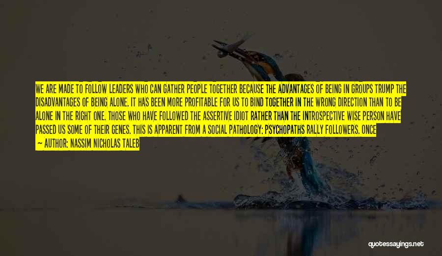 Nassim Nicholas Taleb Quotes: We Are Made To Follow Leaders Who Can Gather People Together Because The Advantages Of Being In Groups Trump The