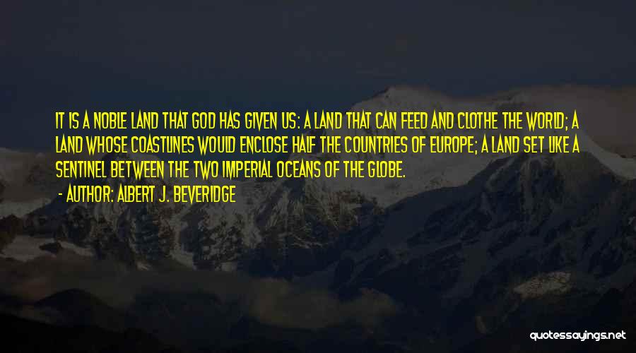 Albert J. Beveridge Quotes: It Is A Noble Land That God Has Given Us: A Land That Can Feed And Clothe The World; A