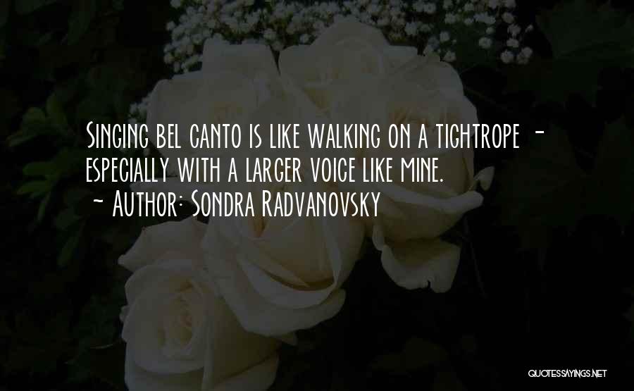 Sondra Radvanovsky Quotes: Singing Bel Canto Is Like Walking On A Tightrope - Especially With A Larger Voice Like Mine.