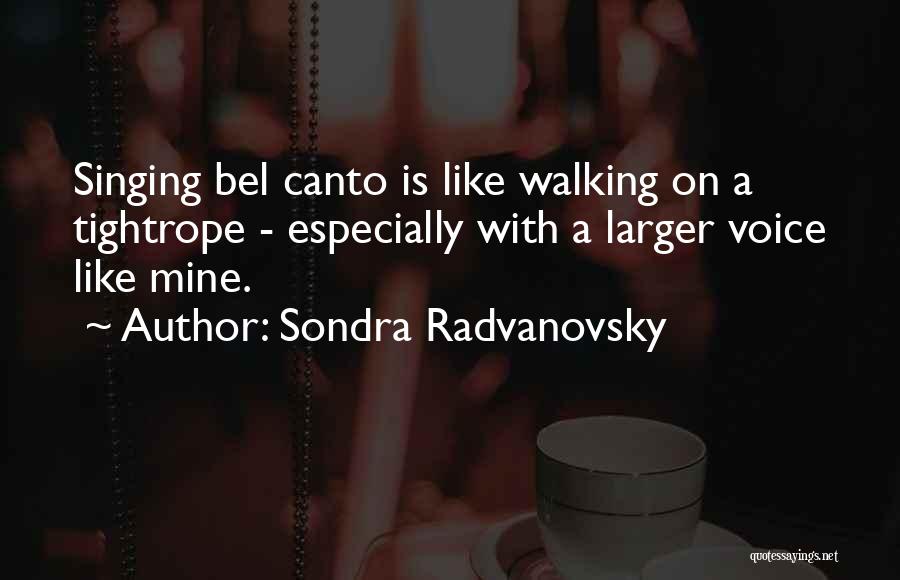 Sondra Radvanovsky Quotes: Singing Bel Canto Is Like Walking On A Tightrope - Especially With A Larger Voice Like Mine.