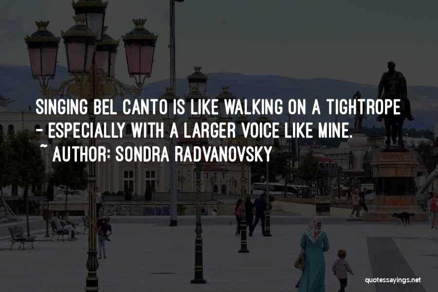 Sondra Radvanovsky Quotes: Singing Bel Canto Is Like Walking On A Tightrope - Especially With A Larger Voice Like Mine.