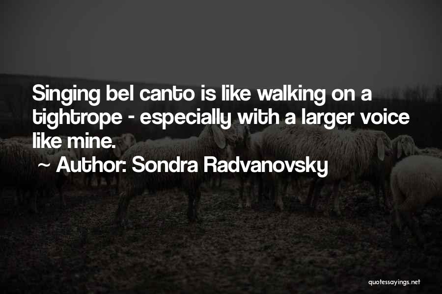 Sondra Radvanovsky Quotes: Singing Bel Canto Is Like Walking On A Tightrope - Especially With A Larger Voice Like Mine.