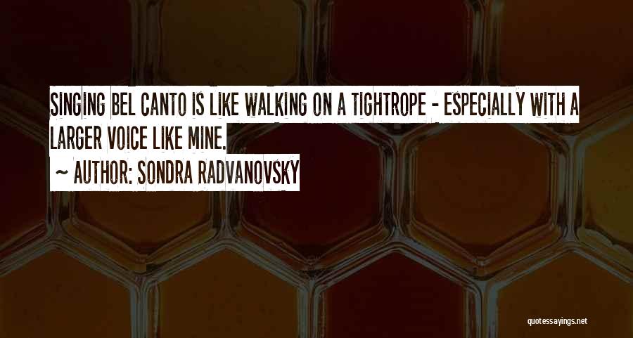 Sondra Radvanovsky Quotes: Singing Bel Canto Is Like Walking On A Tightrope - Especially With A Larger Voice Like Mine.
