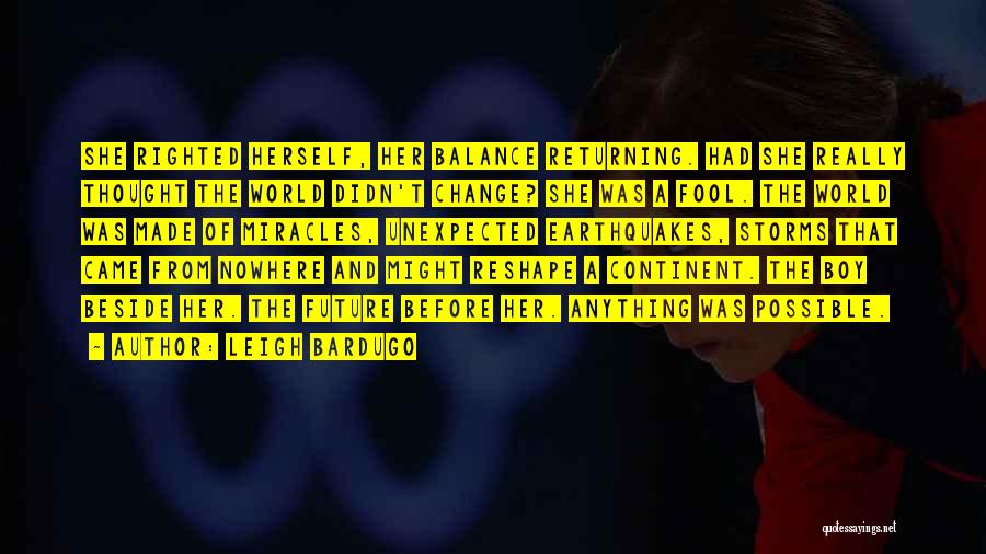 Leigh Bardugo Quotes: She Righted Herself, Her Balance Returning. Had She Really Thought The World Didn't Change? She Was A Fool. The World