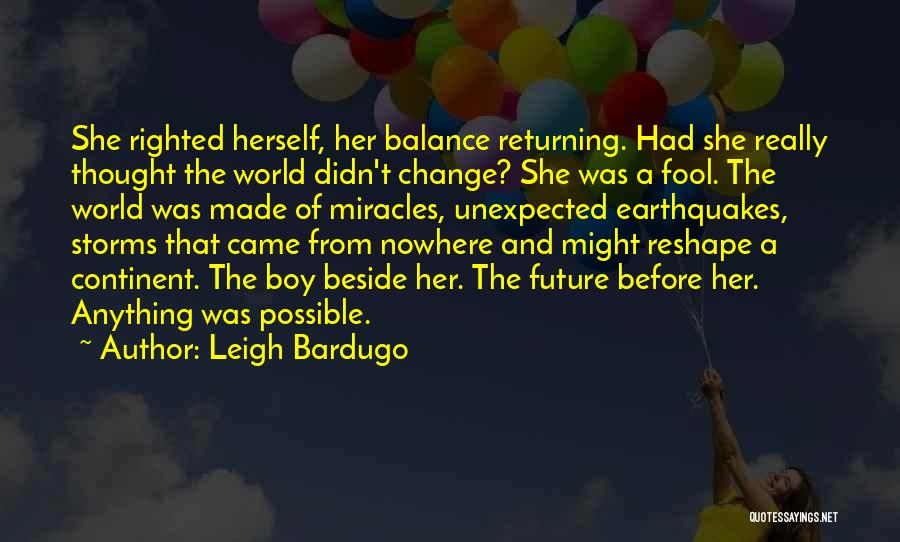 Leigh Bardugo Quotes: She Righted Herself, Her Balance Returning. Had She Really Thought The World Didn't Change? She Was A Fool. The World