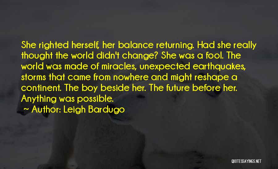 Leigh Bardugo Quotes: She Righted Herself, Her Balance Returning. Had She Really Thought The World Didn't Change? She Was A Fool. The World