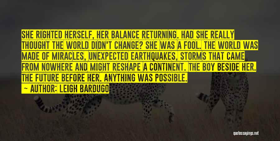 Leigh Bardugo Quotes: She Righted Herself, Her Balance Returning. Had She Really Thought The World Didn't Change? She Was A Fool. The World