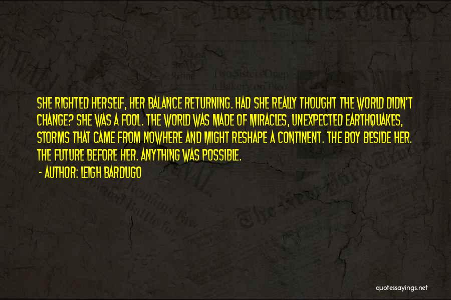 Leigh Bardugo Quotes: She Righted Herself, Her Balance Returning. Had She Really Thought The World Didn't Change? She Was A Fool. The World