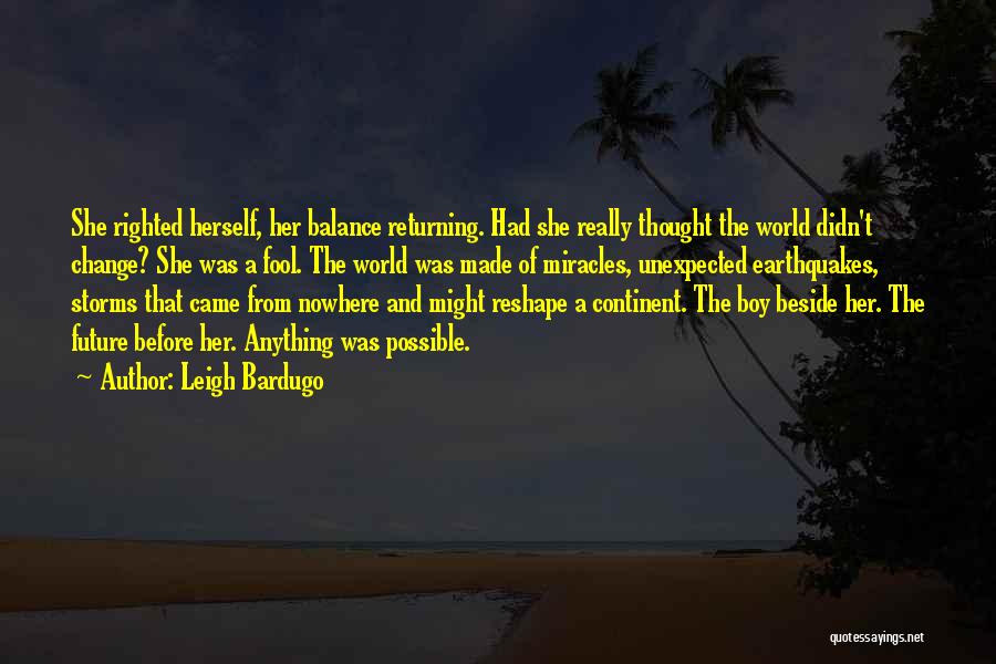 Leigh Bardugo Quotes: She Righted Herself, Her Balance Returning. Had She Really Thought The World Didn't Change? She Was A Fool. The World