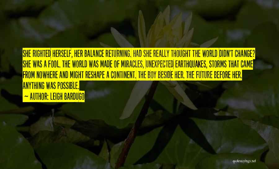 Leigh Bardugo Quotes: She Righted Herself, Her Balance Returning. Had She Really Thought The World Didn't Change? She Was A Fool. The World