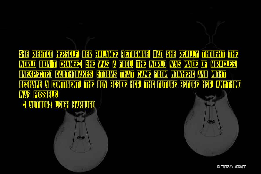 Leigh Bardugo Quotes: She Righted Herself, Her Balance Returning. Had She Really Thought The World Didn't Change? She Was A Fool. The World