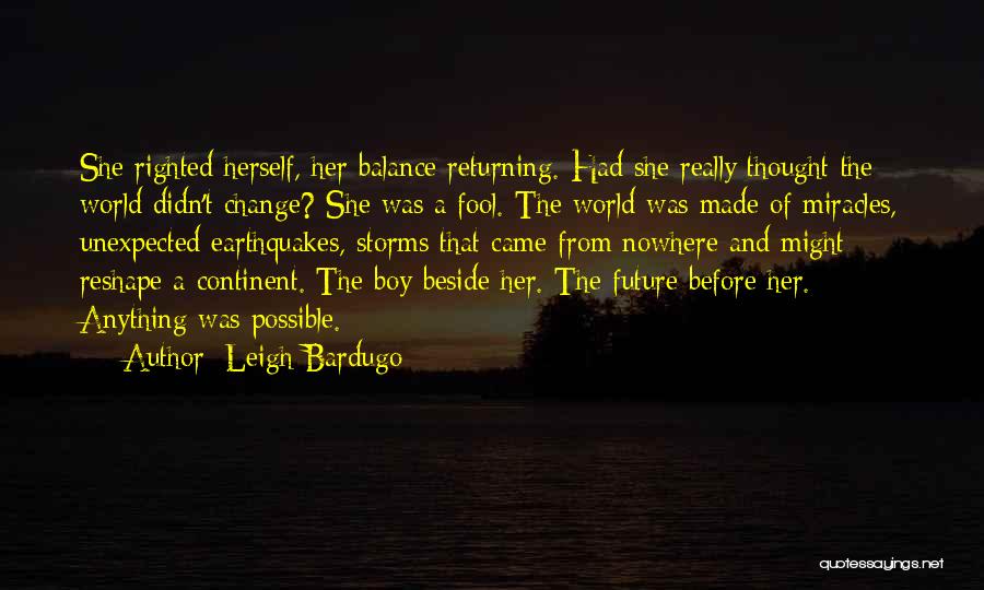 Leigh Bardugo Quotes: She Righted Herself, Her Balance Returning. Had She Really Thought The World Didn't Change? She Was A Fool. The World