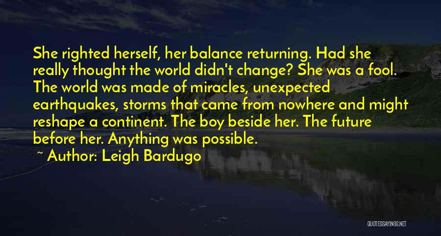 Leigh Bardugo Quotes: She Righted Herself, Her Balance Returning. Had She Really Thought The World Didn't Change? She Was A Fool. The World