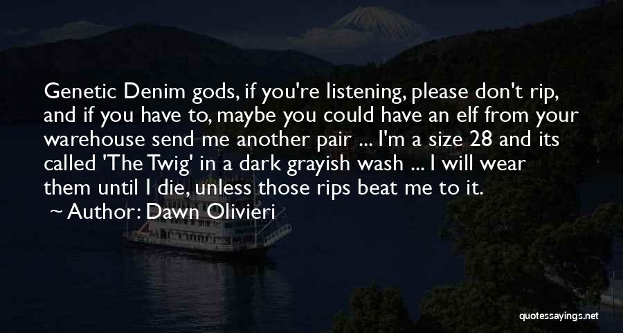 Dawn Olivieri Quotes: Genetic Denim Gods, If You're Listening, Please Don't Rip, And If You Have To, Maybe You Could Have An Elf