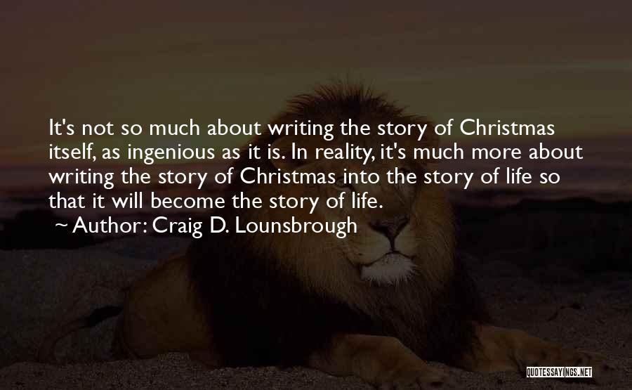 Craig D. Lounsbrough Quotes: It's Not So Much About Writing The Story Of Christmas Itself, As Ingenious As It Is. In Reality, It's Much