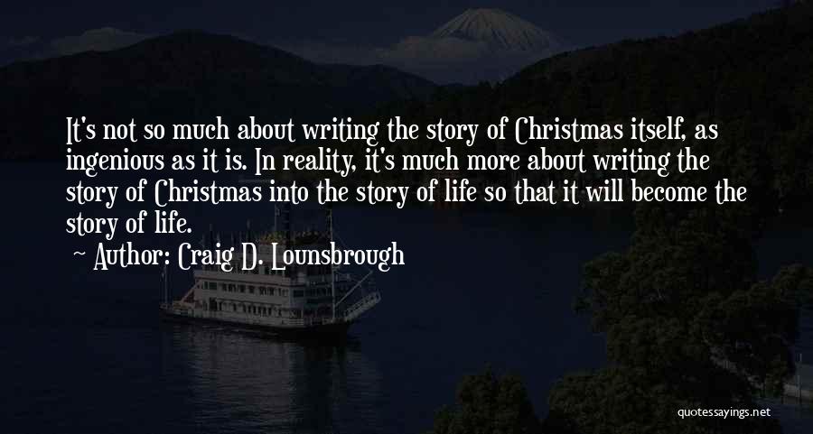 Craig D. Lounsbrough Quotes: It's Not So Much About Writing The Story Of Christmas Itself, As Ingenious As It Is. In Reality, It's Much