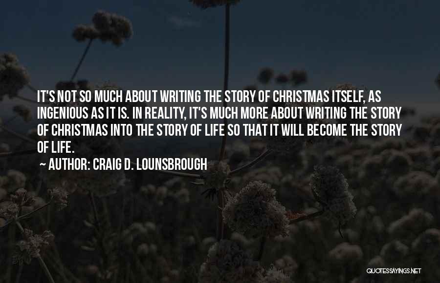 Craig D. Lounsbrough Quotes: It's Not So Much About Writing The Story Of Christmas Itself, As Ingenious As It Is. In Reality, It's Much