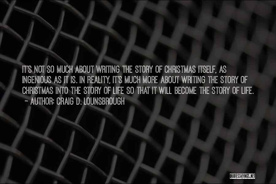 Craig D. Lounsbrough Quotes: It's Not So Much About Writing The Story Of Christmas Itself, As Ingenious As It Is. In Reality, It's Much