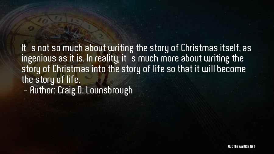 Craig D. Lounsbrough Quotes: It's Not So Much About Writing The Story Of Christmas Itself, As Ingenious As It Is. In Reality, It's Much