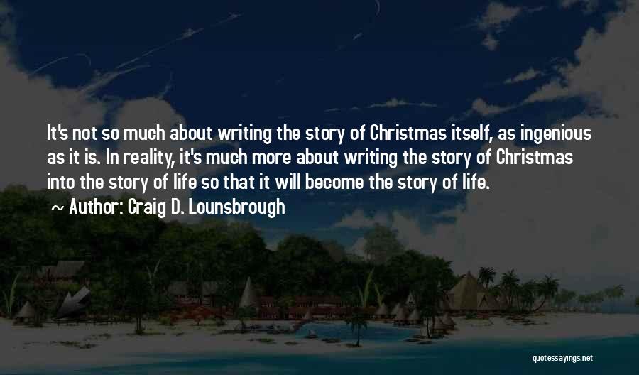 Craig D. Lounsbrough Quotes: It's Not So Much About Writing The Story Of Christmas Itself, As Ingenious As It Is. In Reality, It's Much