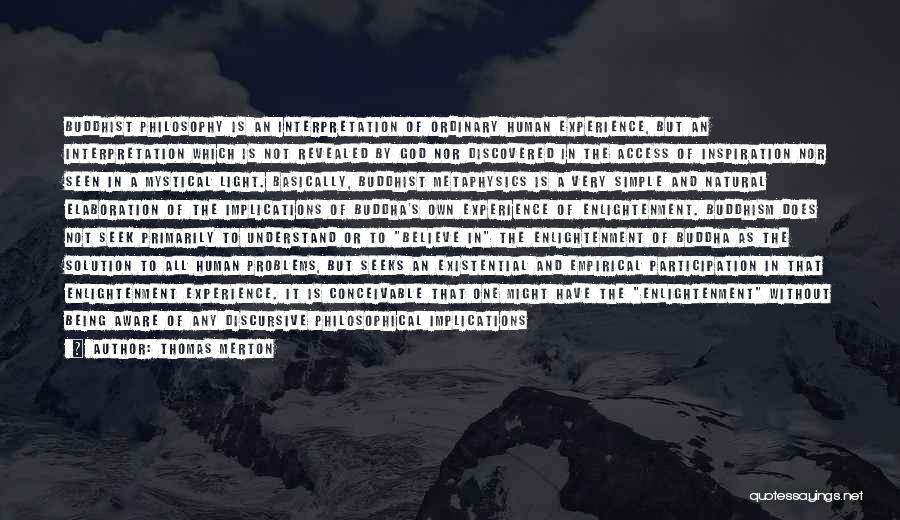 Thomas Merton Quotes: Buddhist Philosophy Is An Interpretation Of Ordinary Human Experience, But An Interpretation Which Is Not Revealed By God Nor Discovered