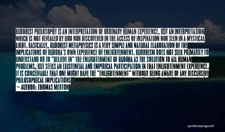 Thomas Merton Quotes: Buddhist Philosophy Is An Interpretation Of Ordinary Human Experience, But An Interpretation Which Is Not Revealed By God Nor Discovered