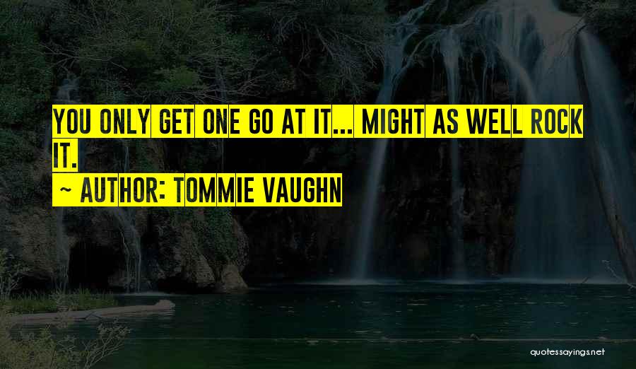 Tommie Vaughn Quotes: You Only Get One Go At It... Might As Well Rock It.