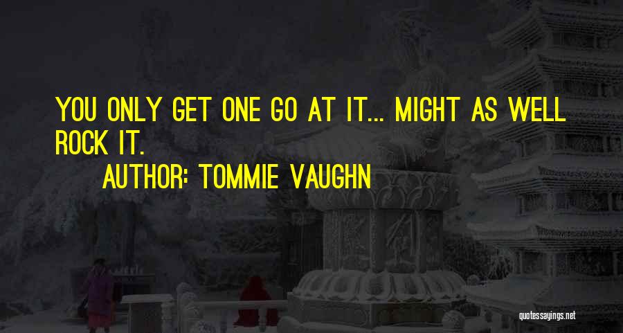 Tommie Vaughn Quotes: You Only Get One Go At It... Might As Well Rock It.