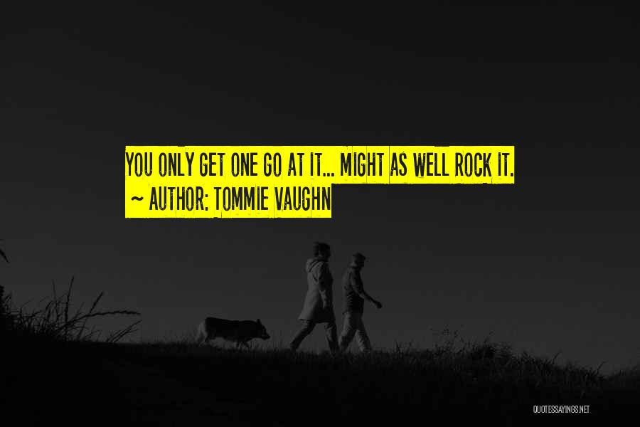 Tommie Vaughn Quotes: You Only Get One Go At It... Might As Well Rock It.