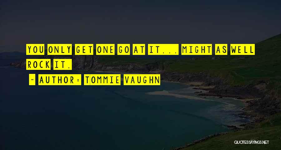 Tommie Vaughn Quotes: You Only Get One Go At It... Might As Well Rock It.