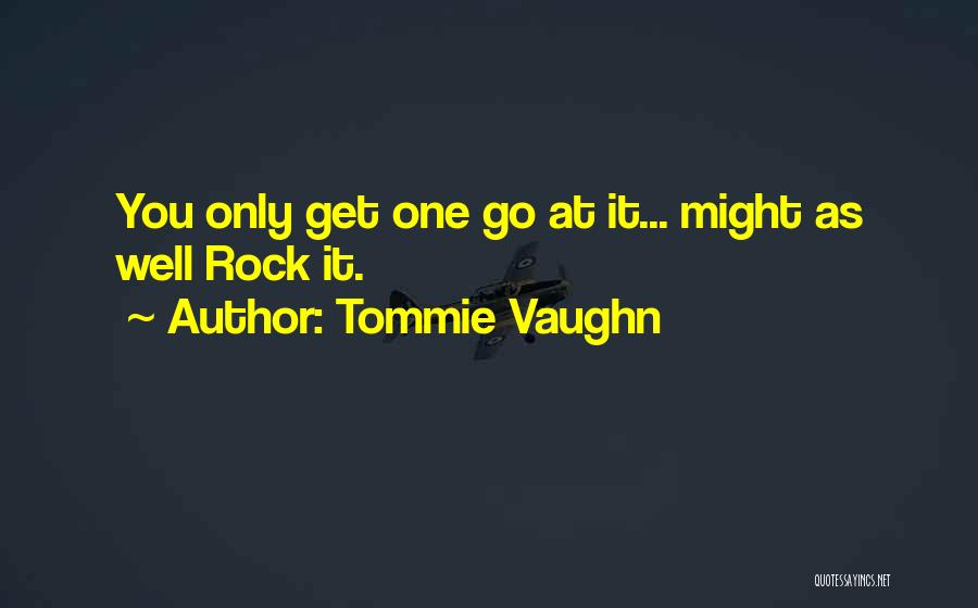 Tommie Vaughn Quotes: You Only Get One Go At It... Might As Well Rock It.