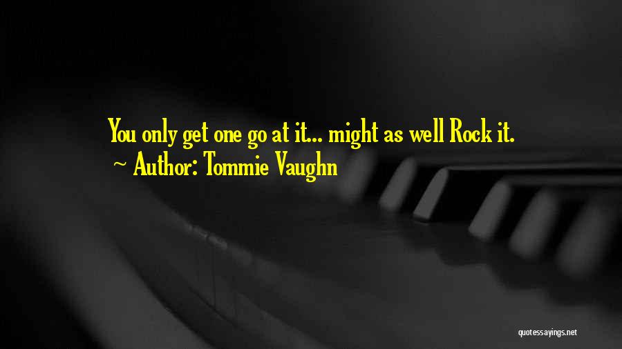 Tommie Vaughn Quotes: You Only Get One Go At It... Might As Well Rock It.