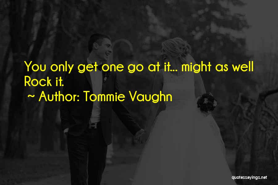 Tommie Vaughn Quotes: You Only Get One Go At It... Might As Well Rock It.