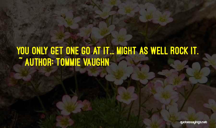 Tommie Vaughn Quotes: You Only Get One Go At It... Might As Well Rock It.