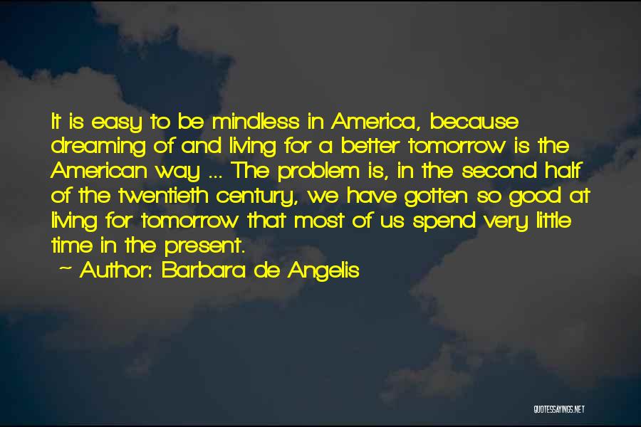 Barbara De Angelis Quotes: It Is Easy To Be Mindless In America, Because Dreaming Of And Living For A Better Tomorrow Is The American