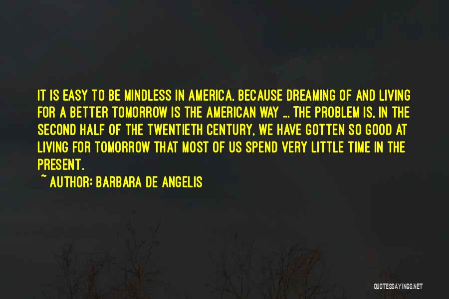 Barbara De Angelis Quotes: It Is Easy To Be Mindless In America, Because Dreaming Of And Living For A Better Tomorrow Is The American