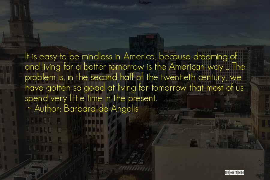 Barbara De Angelis Quotes: It Is Easy To Be Mindless In America, Because Dreaming Of And Living For A Better Tomorrow Is The American