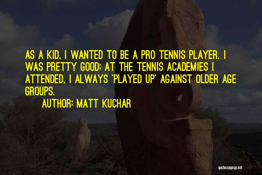 Matt Kuchar Quotes: As A Kid, I Wanted To Be A Pro Tennis Player. I Was Pretty Good; At The Tennis Academies I