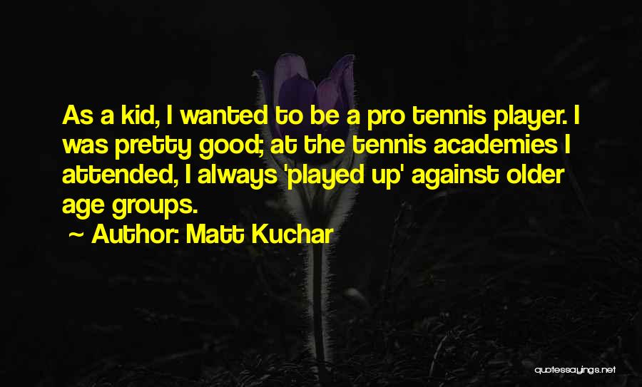 Matt Kuchar Quotes: As A Kid, I Wanted To Be A Pro Tennis Player. I Was Pretty Good; At The Tennis Academies I