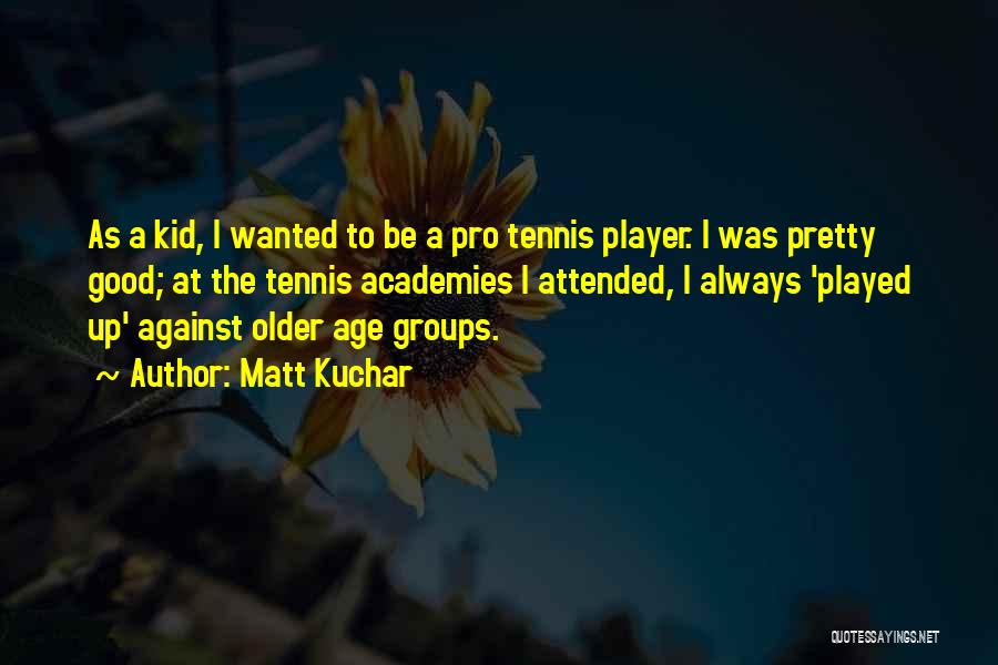 Matt Kuchar Quotes: As A Kid, I Wanted To Be A Pro Tennis Player. I Was Pretty Good; At The Tennis Academies I