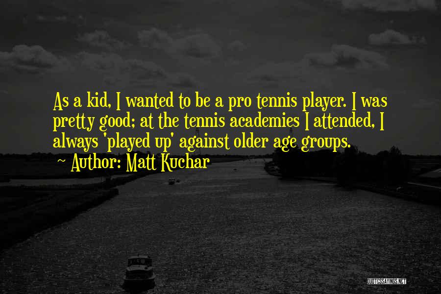 Matt Kuchar Quotes: As A Kid, I Wanted To Be A Pro Tennis Player. I Was Pretty Good; At The Tennis Academies I