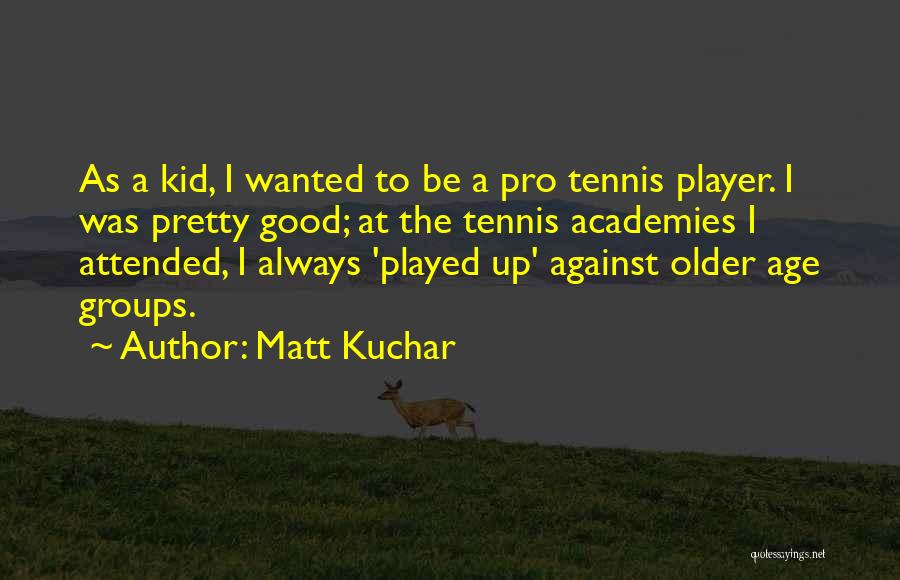 Matt Kuchar Quotes: As A Kid, I Wanted To Be A Pro Tennis Player. I Was Pretty Good; At The Tennis Academies I