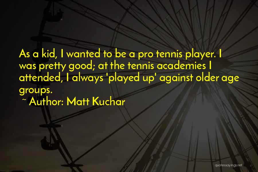 Matt Kuchar Quotes: As A Kid, I Wanted To Be A Pro Tennis Player. I Was Pretty Good; At The Tennis Academies I