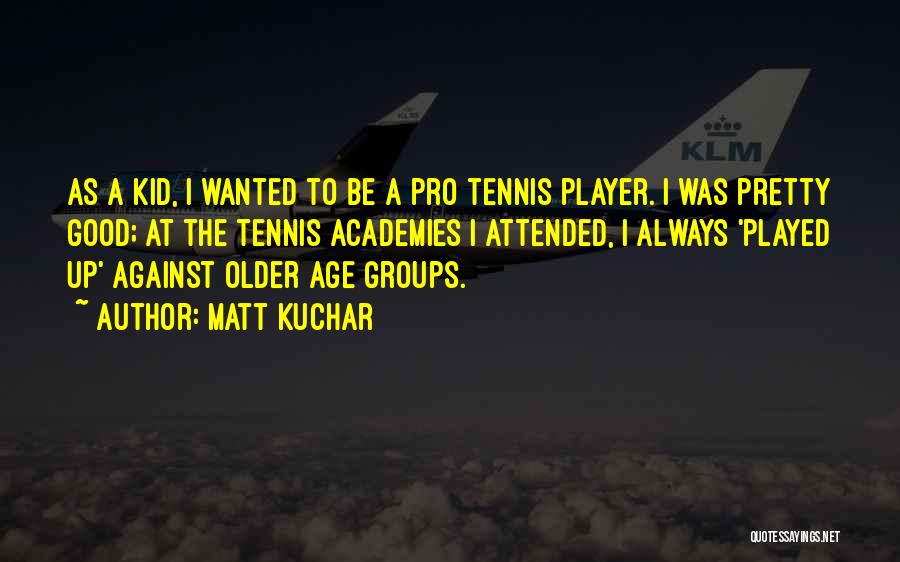 Matt Kuchar Quotes: As A Kid, I Wanted To Be A Pro Tennis Player. I Was Pretty Good; At The Tennis Academies I